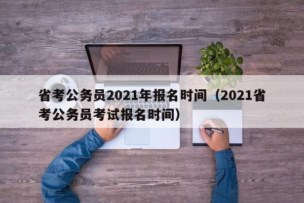 省考公务员2021年报名时间（2021省考公务员考试报名时间）